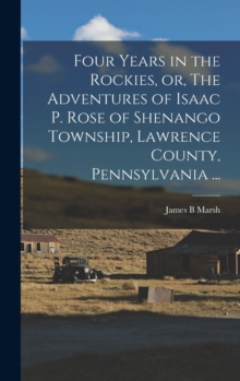 Image for Four Years in the Rockies, or, The Adventures of Isaac P. Rose of Shenango Township, Lawrence County, Pennsylvania ...
