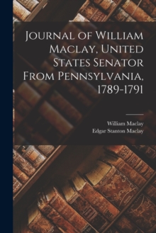 Image for Journal of William Maclay, United States Senator From Pennsylvania, 1789-1791