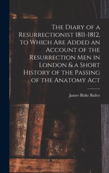 Image for The Diary of a Resurrectionist 1811-1812, to Which are Added an Account of the Resurrection men in London & a Short History of the Passing of the Anatomy Act