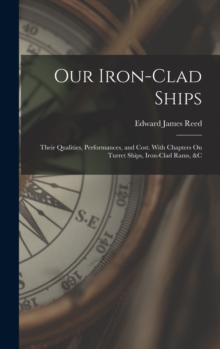 Image for Our Iron-Clad Ships : Their Qualities, Performances, and Cost. With Chapters On Turret Ships, Iron-Clad Rams, &c
