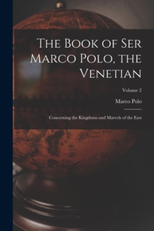 Image for The Book of Ser Marco Polo, the Venetian : Concerning the Kingdoms and Marvels of the East; Volume 2