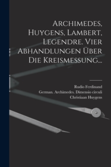 Image for Archimedes, Huygens, Lambert, Legendre. Vier Abhandlungen uber die Kreismessung...