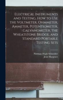 Image for Electrical Instruments and Testing, how to use the Voltmeter, Ohmmeter, Ammeter, Potentiometer, Galvanometer, the Wheatstone Bridge, and Standard Portable Testing Sets
