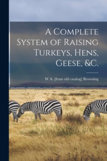 Image for A Complete System of Raising Turkeys, Hens, Geese, &c.
