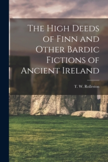 Image for The High Deeds of Finn and Other Bardic Fictions of Ancient Ireland
