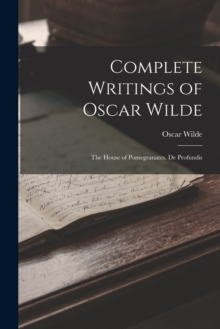 Image for Complete Writings of Oscar Wilde : The House of Pomegranates. De Profundis