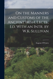 Image for On the Manners and Customs of the Ancient Irish, Lects., Ed. With an Intr. by W.K. Sullivan