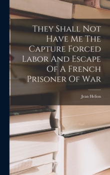 Image for They Shall Not Have Me The Capture Forced Labor And Escape Of A French Prisoner Of War