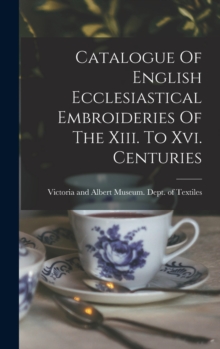 Image for Catalogue Of English Ecclesiastical Embroideries Of The Xiii. To Xvi. Centuries