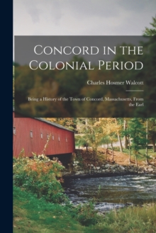 Image for Concord in the Colonial Period : Being a History of the Town of Concord, Massachusetts, From the Earl