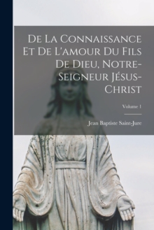 Image for De La Connaissance Et De L'amour Du Fils De Dieu, Notre-Seigneur Jesus-Christ; Volume 1