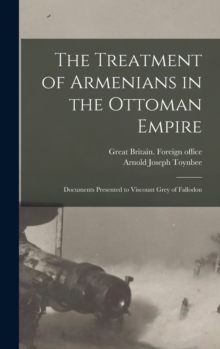 Image for The Treatment of Armenians in the Ottoman Empire; Documents Presented to Viscount Grey of Fallodon