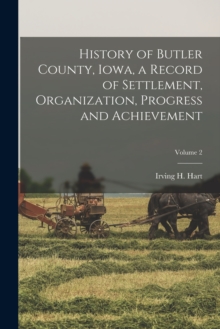 Image for History of Butler County, Iowa, a Record of Settlement, Organization, Progress and Achievement; Volume 2