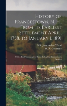 Image for History of Francestown, N. H., From Its Earliest Settlement April, 1758, to January 1, 1891 : With a Brief Genealogical Record of All the Francestown Families