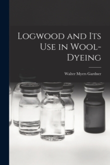 Image for Logwood and Its Use in Wool-Dyeing
