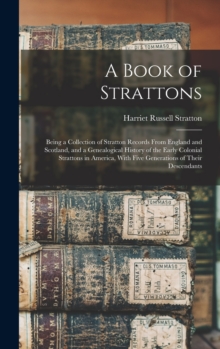 Image for A Book of Strattons; Being a Collection of Stratton Records From England and Scotland, and a Genealogical History of the Early Colonial Strattons in America, With Five Generations of Their Descendants