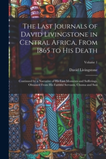 Image for The Last Journals of David Livingstone in Central Africa, From 1865 to His Death : Continued by a Narrative of His Last Moments and Sufferings, Obtained From His Faithful Servants, Chuma and Susi; Vol