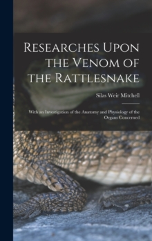 Image for Researches Upon the Venom of the Rattlesnake : With an Investigation of the Anatomy and Physiology of the Organs Concerned