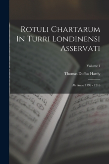 Image for Rotuli Chartarum In Turri Londinensi Asservati : Ab Anno 1199 - 1216; Volume 1