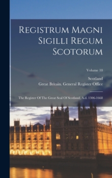 Image for Registrum Magni Sigilli Regum Scotorum : The Register Of The Great Seal Of Scotland, A.d. 1306-1668; Volume 10