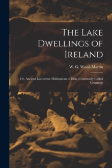 Image for The Lake Dwellings of Ireland : Or, Ancient Lacustrine Habitations of Erin, Commonly Called Crannogs
