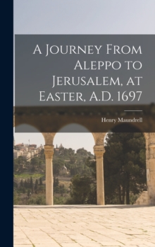 Image for A Journey From Aleppo to Jerusalem, at Easter, A.D. 1697