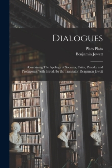 Image for Dialogues : Containing The Apology of Socrates, Crito, Phaedo, and Protagoras; With Introd. by the Translator, Benjamen Jowett