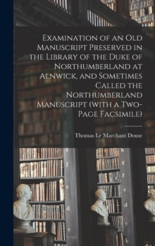 Image for Examination of an old Manuscript Preserved in the Library of the Duke of Northumberland at Alnwick, and Sometimes Called the Northumberland Manuscript (with a Two-page Facsimile)