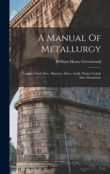 Image for A Manual Of Metallurgy : Copper, Lead, Zinc, Mercury, Silver, Gold, Nickel, Cobalt And Aluminium