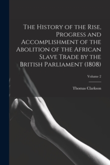Image for The History of the Rise, Progress and Accomplishment of the Abolition of the African Slave Trade by the British Parliament (1808); Volume 2