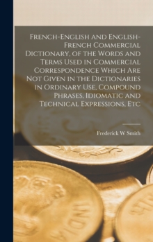 Image for French-English and English-French Commercial Dictionary, of the Words and Terms Used in Commercial Correspondence Which are not Given in the Dictionaries in Ordinary use, Compound Phrases, Idiomatic a