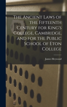 Image for The Ancient Laws of the Fifteenth Century for King's College, Cambridge, and for the Public School of Eton College