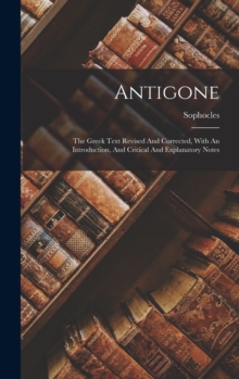 Image for Antigone : The Greek Text Revised And Corrected, With An Introduction, And Critical And Explanatory Notes
