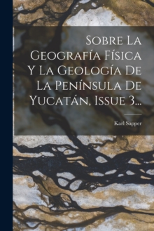 Image for Sobre La Geografia Fisica Y La Geologia De La Peninsula De Yucatan, Issue 3...