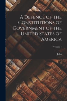 Image for A Defence of the Constitutions of Government of the United States of America; Volume 1