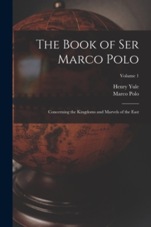 Image for The Book of Ser Marco Polo : Concerning the Kingdoms and Marvels of the East; Volume 1