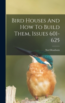 Image for Bird Houses And How To Build Them, Issues 601-625