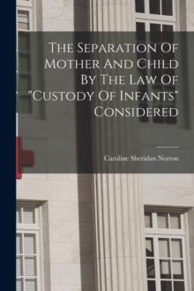 Image for The Separation Of Mother And Child By The Law Of "custody Of Infants" Considered