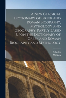 Image for A New Classical Dictionary of Greek and Roman Biography, Mythology and Geography, Partly Based Upon the Dictionary of Greek and Roman Biography and Mythology