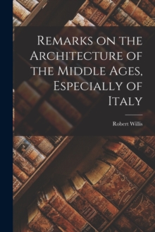 Image for Remarks on the Architecture of the Middle Ages, Especially of Italy
