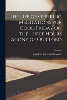 Image for The Life of Offering Meditations for Good Friday on the Three Hours Agony of our Lord