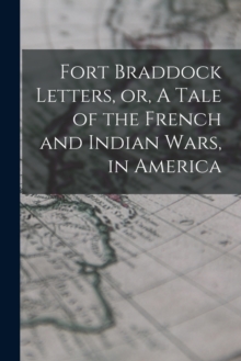 Image for Fort Braddock Letters, or, A Tale of the French and Indian Wars, in America