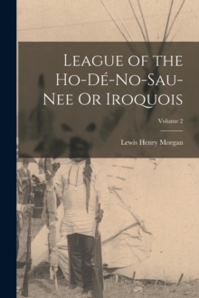 Image for League of the Ho-De-No-Sau-Nee Or Iroquois; Volume 2