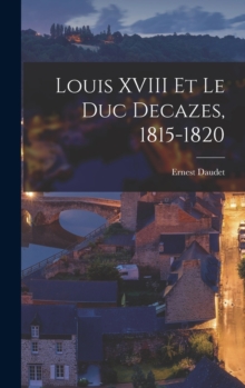 Image for Louis XVIII Et Le Duc Decazes, 1815-1820
