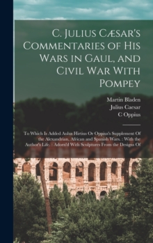 Image for C. Julius Cæsar's Commentaries of His Wars in Gaul, and Civil War With Pompey : To Which Is Added Aulus Hirtius Or Oppius's Supplement Of the Alexandrian, African and Spanish Wars.: With the Author's 