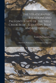 Image for ... the Stratigraphic Relations and Paleontology of the "Hell Creek Beds", "Ceratops Beds" and Equivalents : And Their Reference to the Fortunion Formation