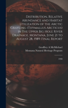 Image for Distribution, Relative Abundance and Habitat Utilization of the Arctic Grayling (Thymallus Arcticus) in the Upper Big Hole River Drainage, Montana, June 21 to August 28, 1989 : Final Report: 1990