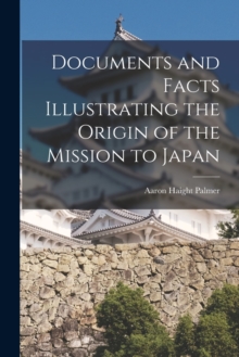 Image for Documents and Facts Illustrating the Origin of the Mission to Japan