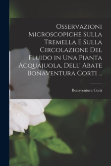 Image for Osservazioni Microscopiche Sulla Tremella E Sulla Circolazione Del Fluido in Una Pianta Acquajuola, Dell' Abate Bonaventura Corti ...