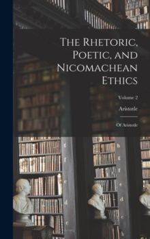 Image for The Rhetoric, Poetic, and Nicomachean Ethics : Of Aristotle; Volume 2